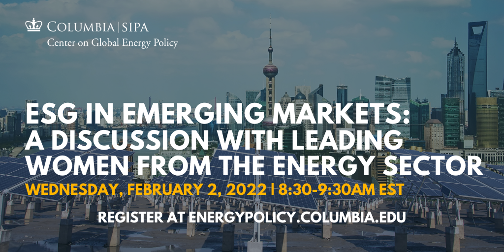 Timezone: EST

Environmental Stewardship, Social Responsibility and Corporate Governance (ESG) have become the new standard of best corporate practices globally. The Center on Global Energy Policy’s Women in Energy program will host a panel of board directors and C-suite executives from different emerging market companies to examine the dual challenges of ESG compliance and energy transition readiness. The panel will discuss how ESG issues compare to the myriad risks that are inherent to operating in emerging markets, the challenges EM companies are facing navigating the energy transition vs. ensuring energy access, profitability and reliability, and the role women corporate leaders play in managing and addressing these challenges.